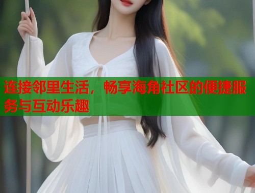 连接邻里生活，畅享海角社区的便捷服务与互动乐趣  第1张