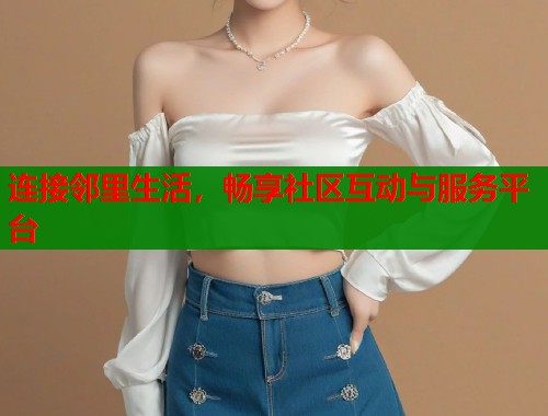 连接邻里生活，畅享社区互动与服务平台  第2张