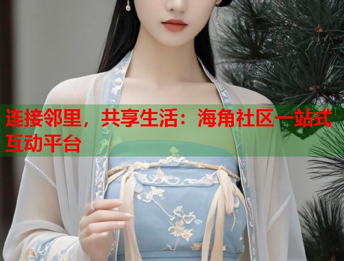 连接邻里，共享生活：海角社区一站式互动平台  第1张