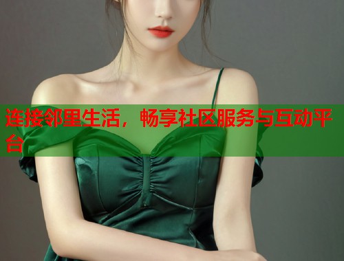 连接邻里生活，畅享社区服务与互动平台  第1张