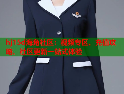 hj15d海角社区：视频专区、充值攻略、社区更新一站式体验  第2张