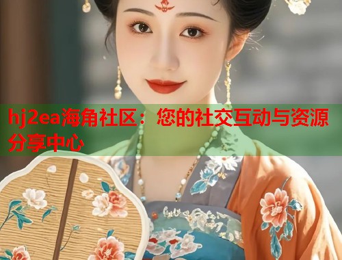 hj2ea海角社区：您的社交互动与资源分享中心  第1张