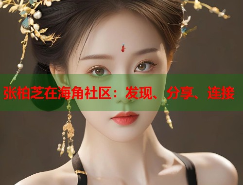 张柏芝在海角社区：发现、分享、连接