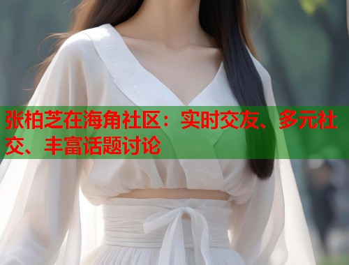 张柏芝在海角社区：实时交友、多元社交、丰富话题讨论  第2张