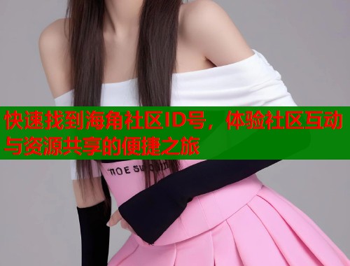 快速找到海角社区ID号，体验社区互动与资源共享的便捷之旅  第1张