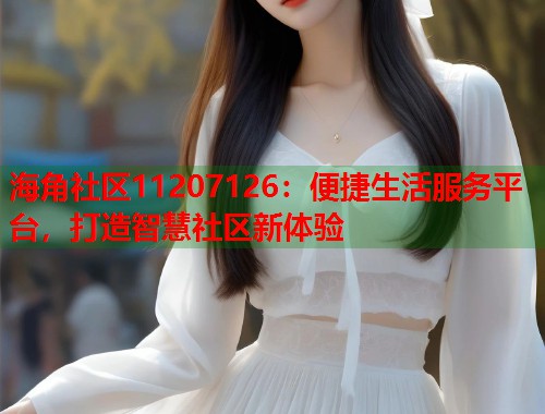 海角社区11207126：便捷生活服务平台，打造智慧社区新体验