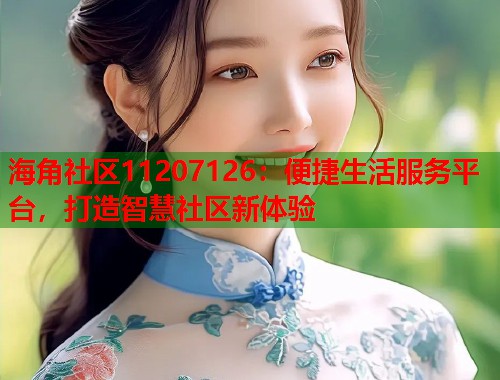 海角社区11207126：便捷生活服务平台，打造智慧社区新体验  第2张