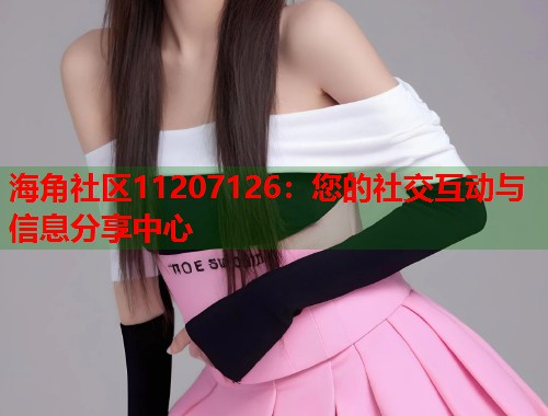 海角社区11207126：您的社交互动与信息分享中心  第1张
