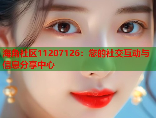 海角社区11207126：您的社交互动与信息分享中心  第2张