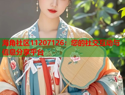海角社区11207126：您的社交互动与信息分享平台  第2张