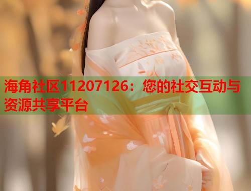海角社区11207126：您的社交互动与资源共享平台