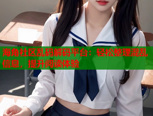 海角社区乱码解码平台：轻松整理混乱信息，提升阅读体验  第1张