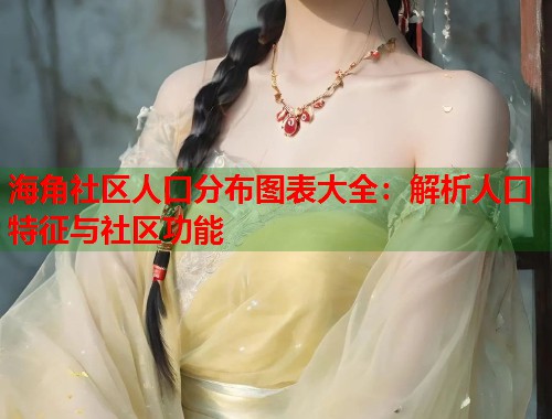 海角社区人口分布图表大全：解析人口特征与社区功能  第1张