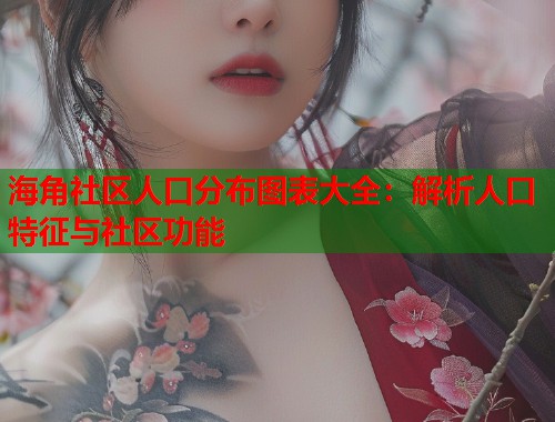 海角社区人口分布图表大全：解析人口特征与社区功能  第2张