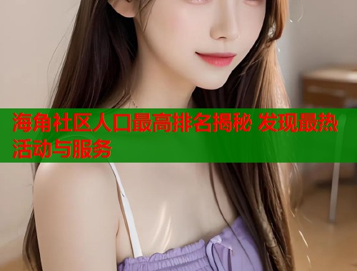 海角社区人口最高排名揭秘 发现最热活动与服务  第1张