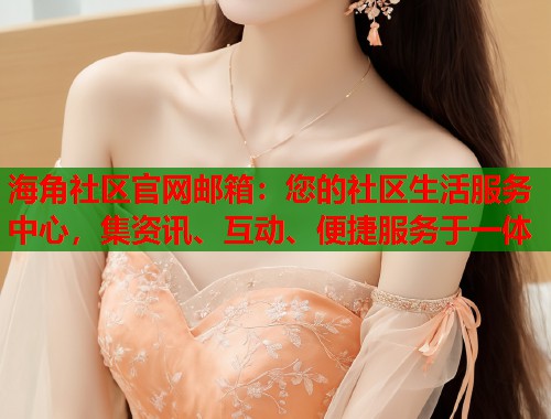 海角社区官网邮箱：您的社区生活服务中心，集资讯、互动、便捷服务于一体