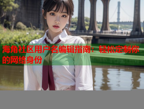 海角社区用户名编辑指南：轻松定制你的网络身份  第1张