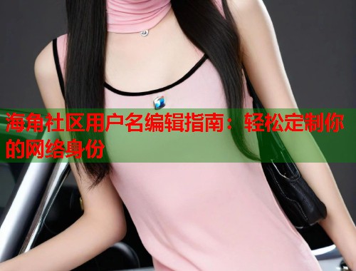 海角社区用户名编辑指南：轻松定制你的网络身份  第2张