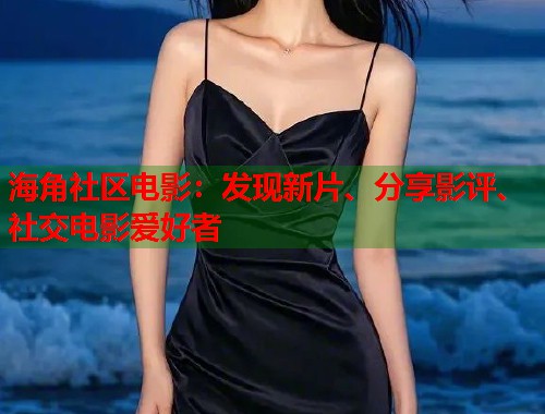 海角社区电影：发现新片、分享影评、社交电影爱好者  第1张