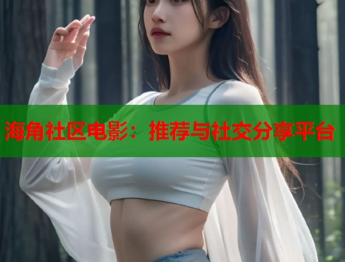 海角社区电影：推荐与社交分享平台