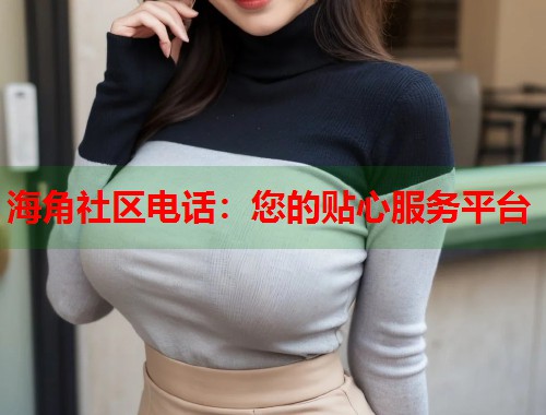 海角社区电话：您的贴心服务平台