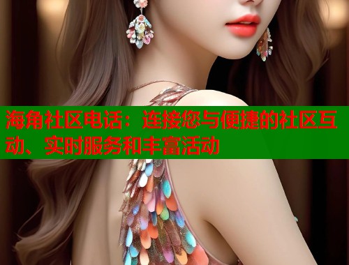 海角社区电话：连接您与便捷的社区互动、实时服务和丰富活动  第2张