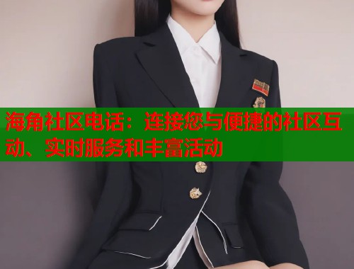海角社区电话：连接您与便捷的社区互动、实时服务和丰富活动  第1张