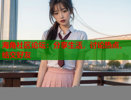 海角社区论坛：分享生活，讨论热点，结交好友  第2张
