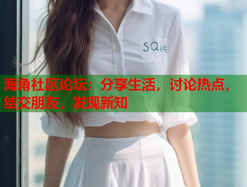 海角社区论坛：分享生活，讨论热点，结交朋友，发现新知