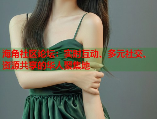 海角社区论坛：实时互动、多元社交、资源共享的华人聚集地