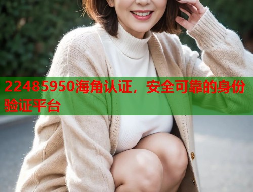 22485950海角认证，安全可靠的身份验证平台  第1张