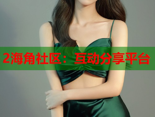 2海角社区：互动分享平台  第1张