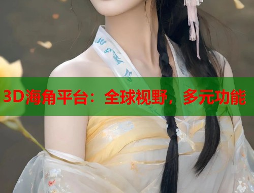 3D海角平台：全球视野，多元功能