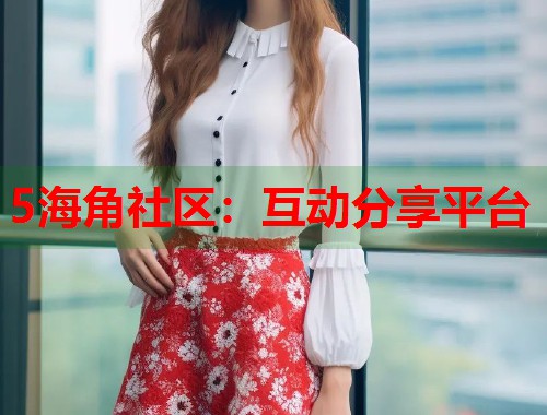 5海角社区：互动分享平台