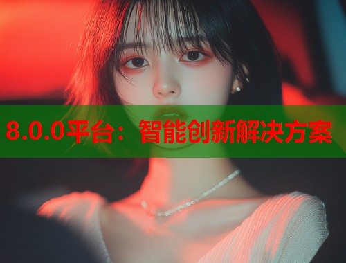 8.0.0平台：智能创新解决方案  第2张