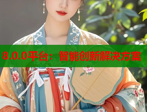 8.0.0平台：智能创新解决方案  第1张