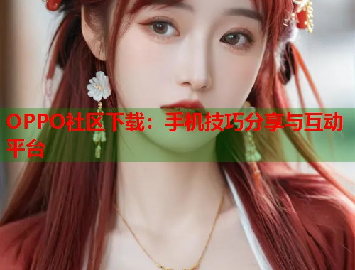 OPPO社区下载：手机技巧分享与互动平台  第1张