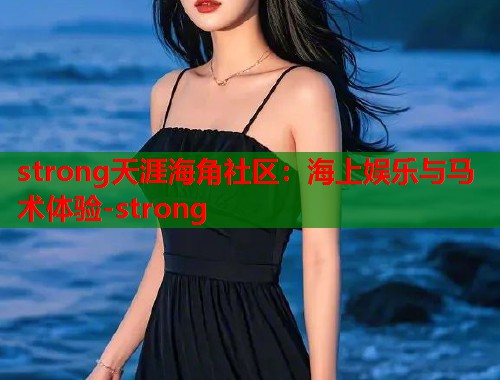 strong天涯海角社区：海上娱乐与马术体验-strong