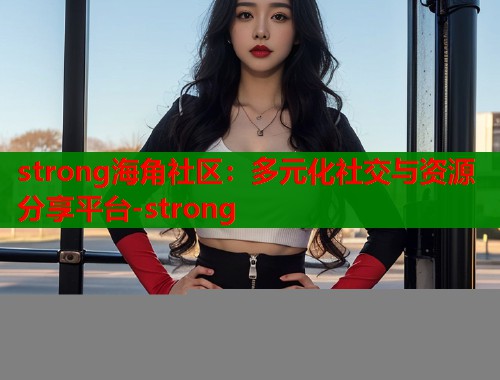 strong海角社区：多元化社交与资源分享平台-strong  第2张