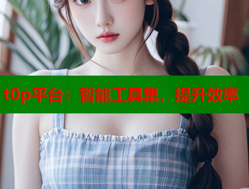 t0p平台：智能工具集，提升效率
