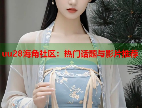 uu28海角社区：热门话题与影片推荐  第1张