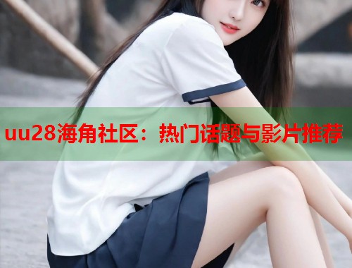 uu28海角社区：热门话题与影片推荐  第2张