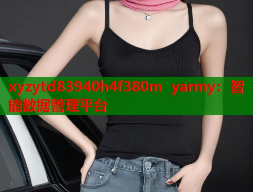xyzytd83940h4f380m yarmy：智能数据管理平台