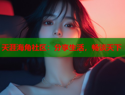 天涯海角社区：分享生活，畅谈天下