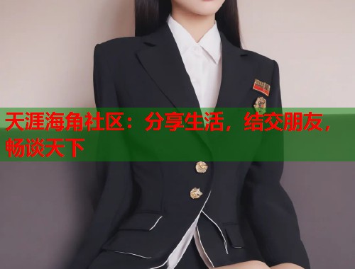 天涯海角社区：分享生活，结交朋友，畅谈天下  第1张