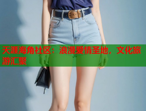 天涯海角社区：浪漫爱情圣地，文化旅游汇聚  第1张