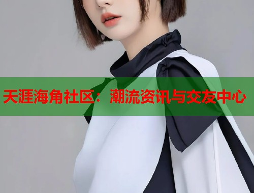 天涯海角社区：潮流资讯与交友中心  第1张