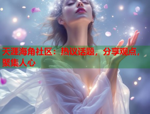 天涯海角社区：热议话题，分享观点，聚集人心  第1张