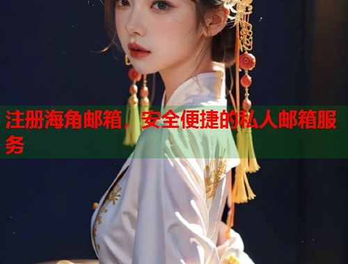注册海角邮箱，安全便捷的私人邮箱服务