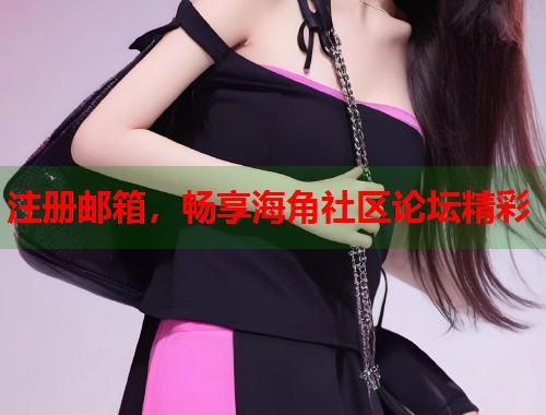 注册邮箱，畅享海角社区论坛精彩